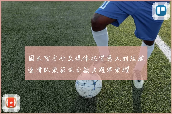 国米官方社交媒体祝贺意大利短道速滑队荣获混合接力冠军荣耀