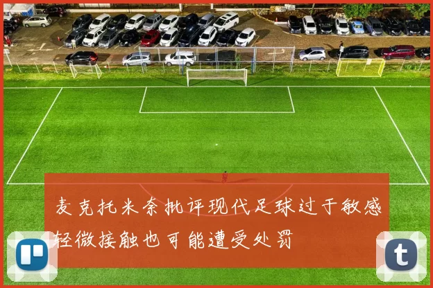 麦克托米奈批评现代足球过于敏感轻微接触也可能遭受处罚