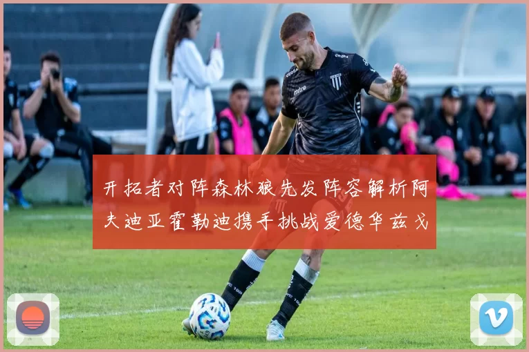 开拓者对阵森林狼先发阵容解析阿夫迪亚霍勒迪携手挑战爱德华兹戈贝尔