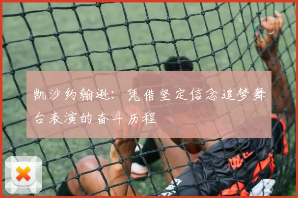 凯沙约翰逊：凭借坚定信念追梦舞台表演的奋斗历程