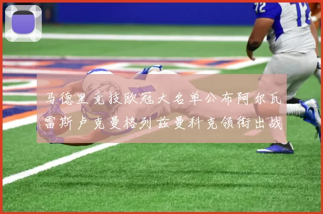 马德里竞技欧冠大名单公布阿尔瓦雷斯卢克曼格列兹曼科克领衔出战