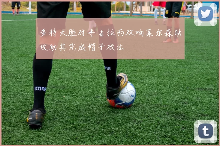 多特大胜对手吉拉西双响莱尔森助攻助其完成帽子戏法