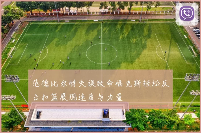 范德比尔特失误致命福克斯轻松反击扣篮展现速度与力量