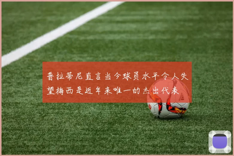 普拉蒂尼直言当今球员水平令人失望梅西是近年来唯一的杰出代表