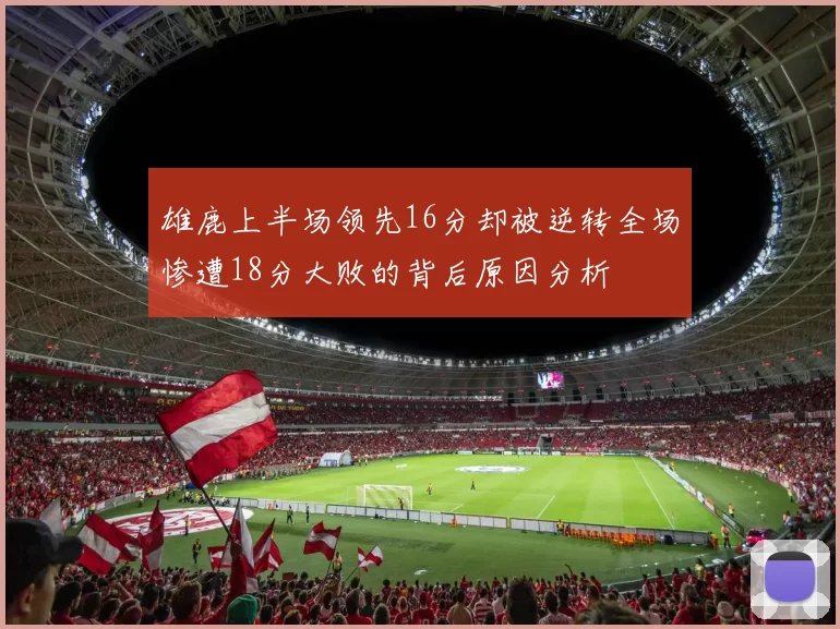 雄鹿上半场领先16分却被逆转全场惨遭18分大败的背后原因分析