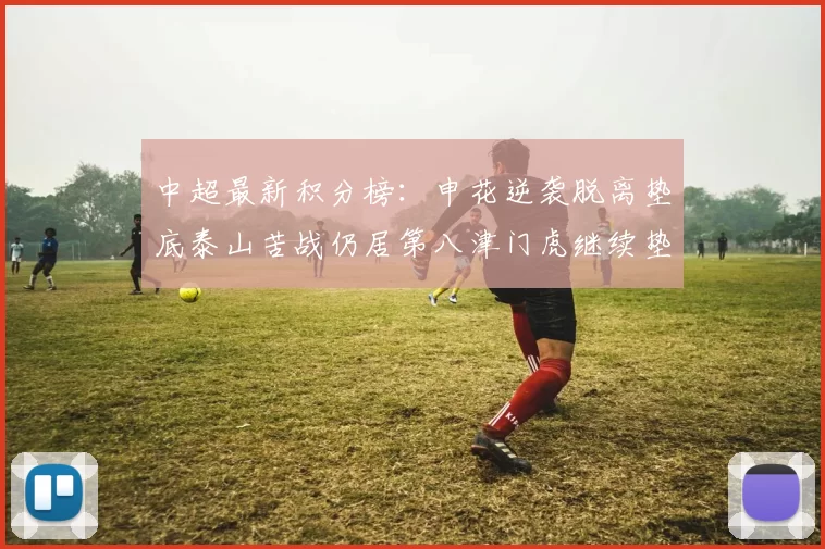 中超最新积分榜：申花逆袭脱离垫底泰山苦战仍居第八津门虎继续垫底陷入困境