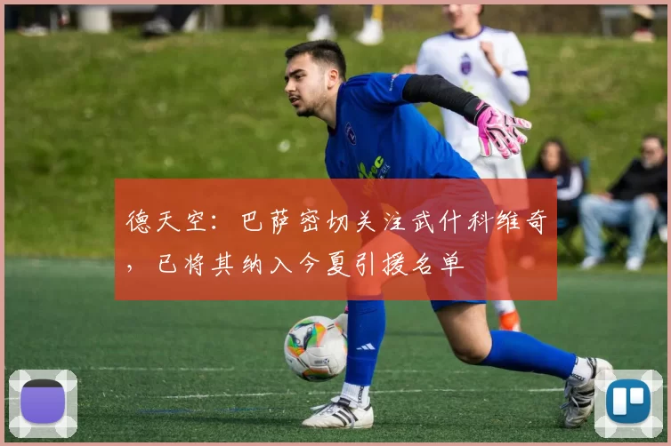 德天空：巴萨密切关注武什科维奇，已将其纳入今夏引援名单